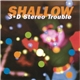 Shallow - 3-D Stereo Trouble